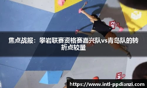 焦点战报：攀岩联赛资格赛嘉兴队vs青岛队的转折点较量