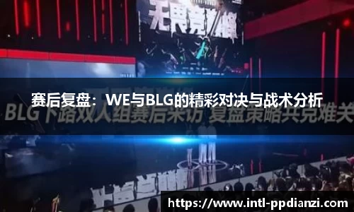 赛后复盘：WE与BLG的精彩对决与战术分析
